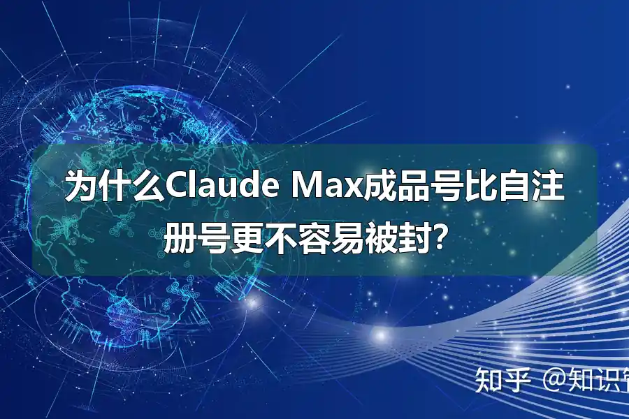 为什么Claude Max成品号比自注册号更不容易被封？