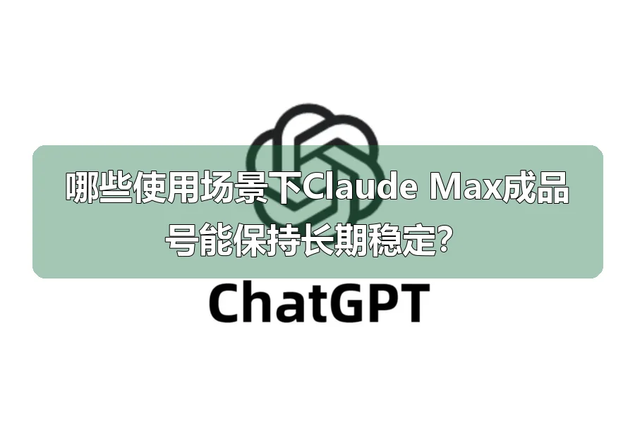 哪些使用场景下Claude Max成品号能保持长期稳定？